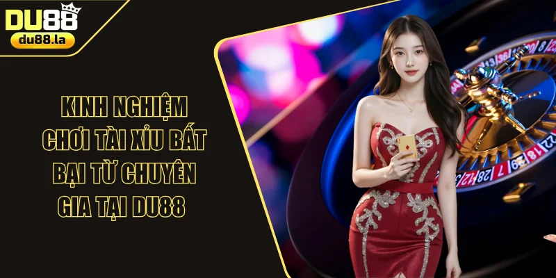 Kinh Nghiệm Chơi Tài Xỉu Bất Bại Từ Chuyên Gia Tại DU88