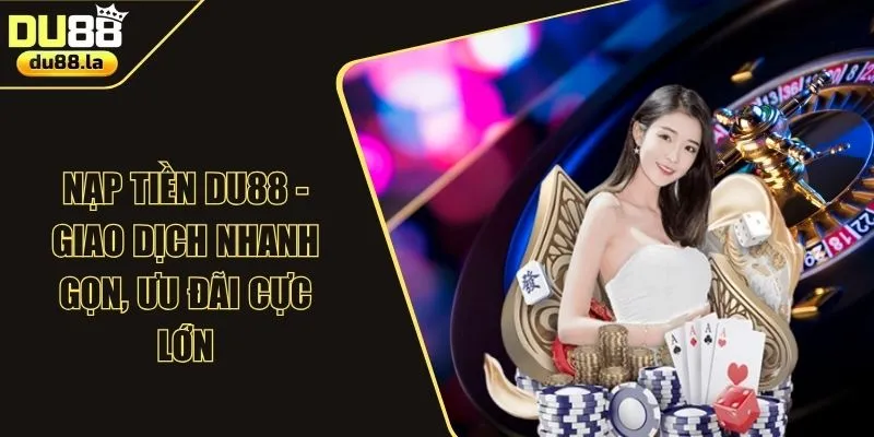 Nạp Tiền DU88 - Giao Dịch Nhanh Gọn, Ưu Đãi Cực Lớn